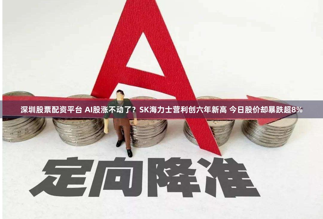 深圳股票配资平台 AI股涨不动了？SK海力士营利创六年新高 今日股价却暴跌超8%