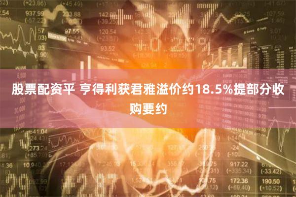 股票配资平 亨得利获君雅溢价约18.5%提部分收购要约