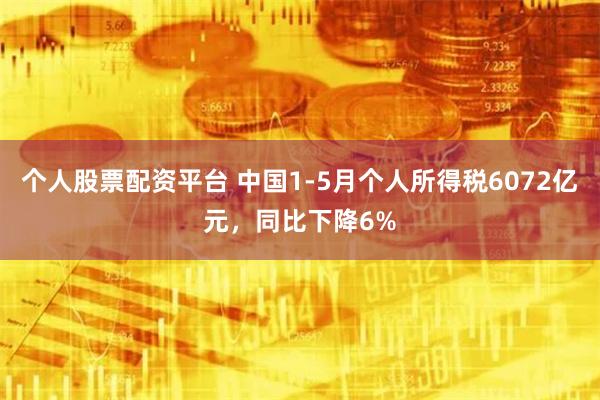 个人股票配资平台 中国1-5月个人所得税6072亿元，同比下降6%