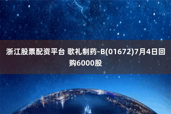 浙江股票配资平台 歌礼制药-B(01672)7月4日回购6000股