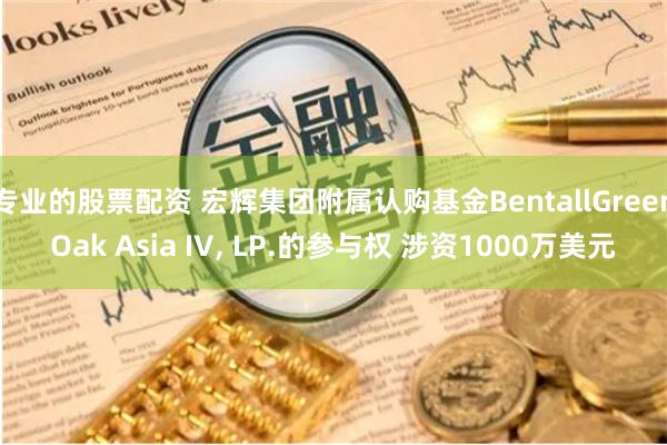 专业的股票配资 宏辉集团附属认购基金BentallGreenOak Asia IV, LP.的参与权 涉资1000万美元