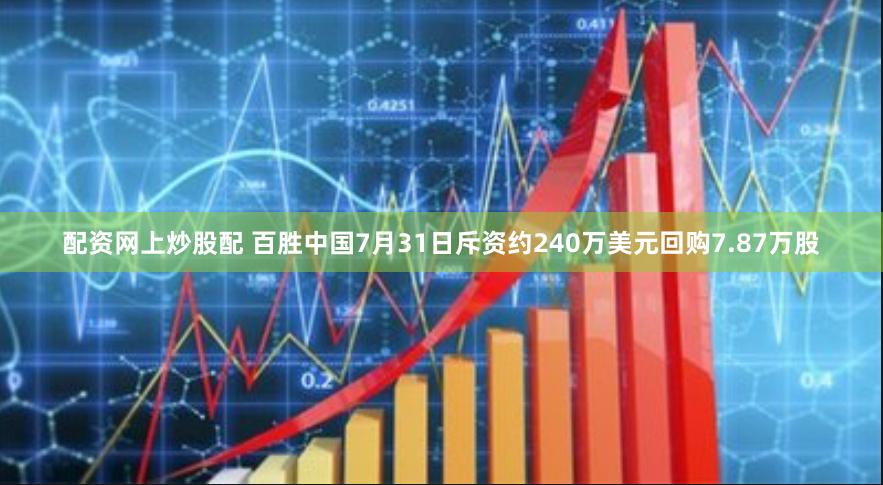 配资网上炒股配 百胜中国7月31日斥资约240万美元回购7.87万股