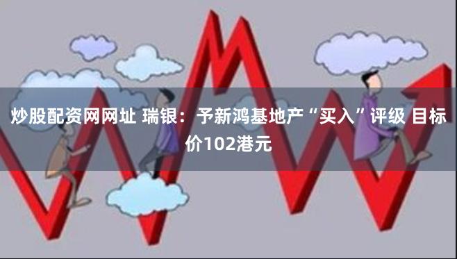 炒股配资网网址 瑞银：予新鸿基地产“买入”评级 目标价102港元