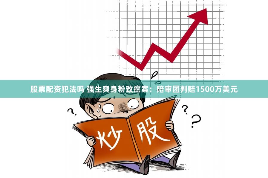 股票配资犯法吗 强生爽身粉致癌案：陪审团判赔1500万美元