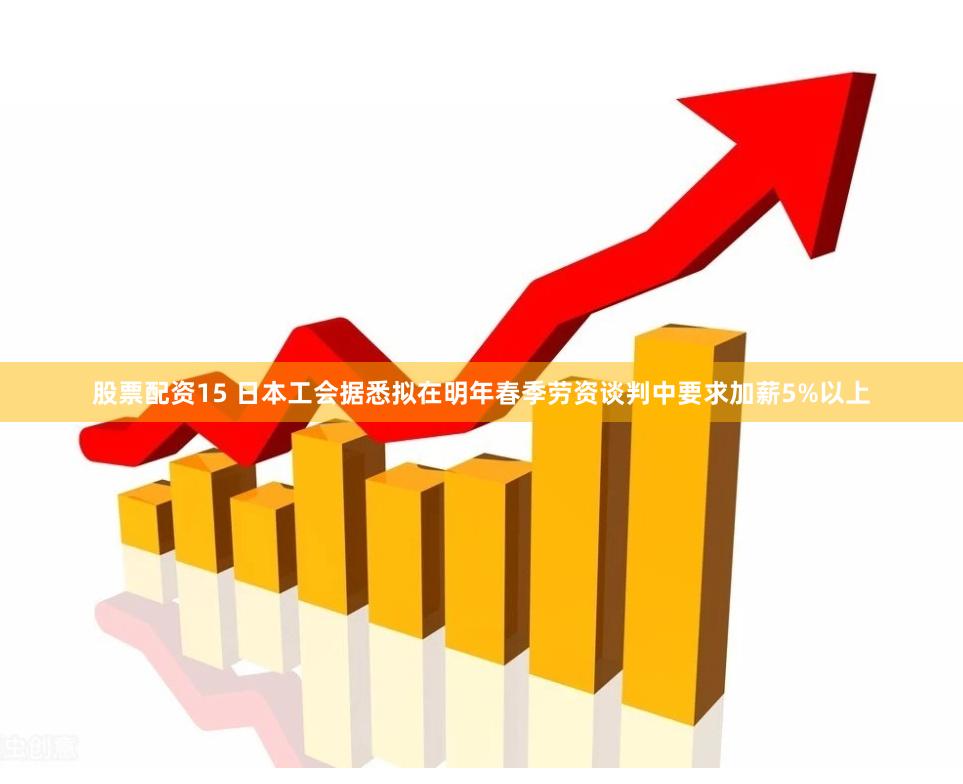 股票配资15 日本工会据悉拟在明年春季劳资谈判中要求加薪5%以上