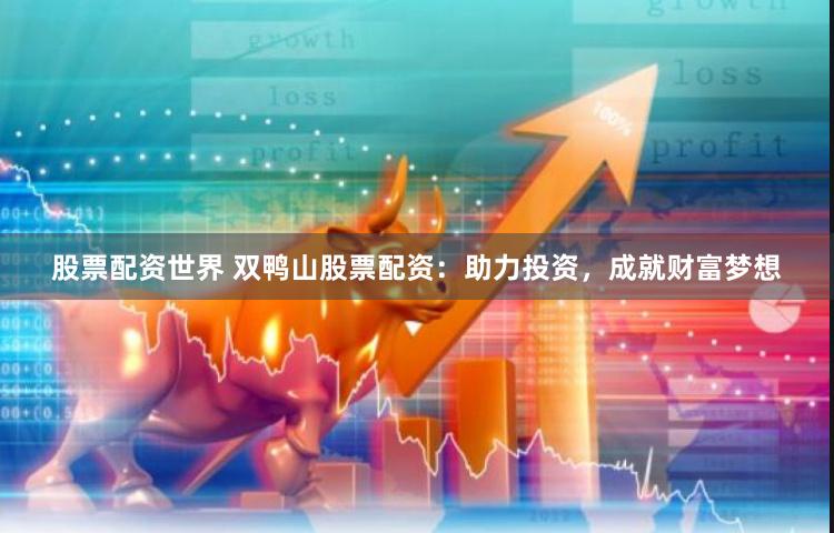 股票配资世界 双鸭山股票配资：助力投资，成就财富梦想