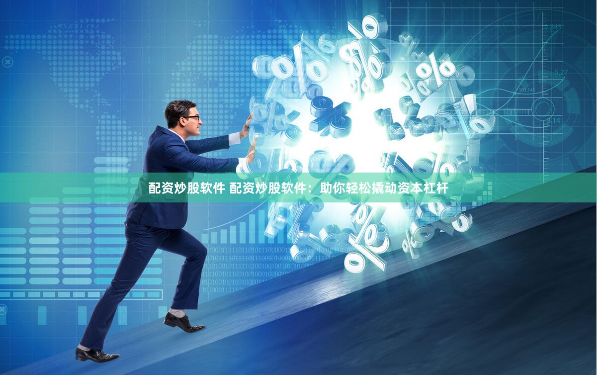 配资炒股软件 配资炒股软件：助你轻松撬动资本杠杆