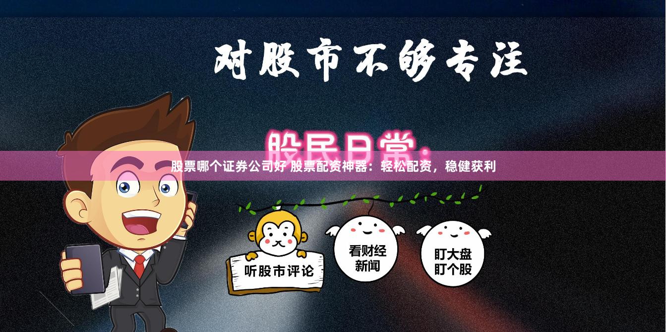 股票哪个证券公司好 股票配资神器：轻松配资，稳健获利