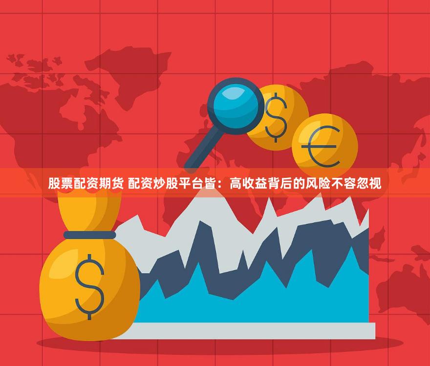 股票配资期货 配资炒股平台皆：高收益背后的风险不容忽视