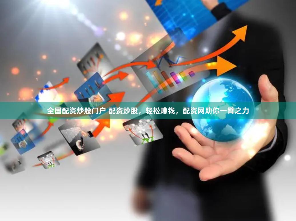 全国配资炒股门户 配资炒股，轻松赚钱，配资网助你一臂之力