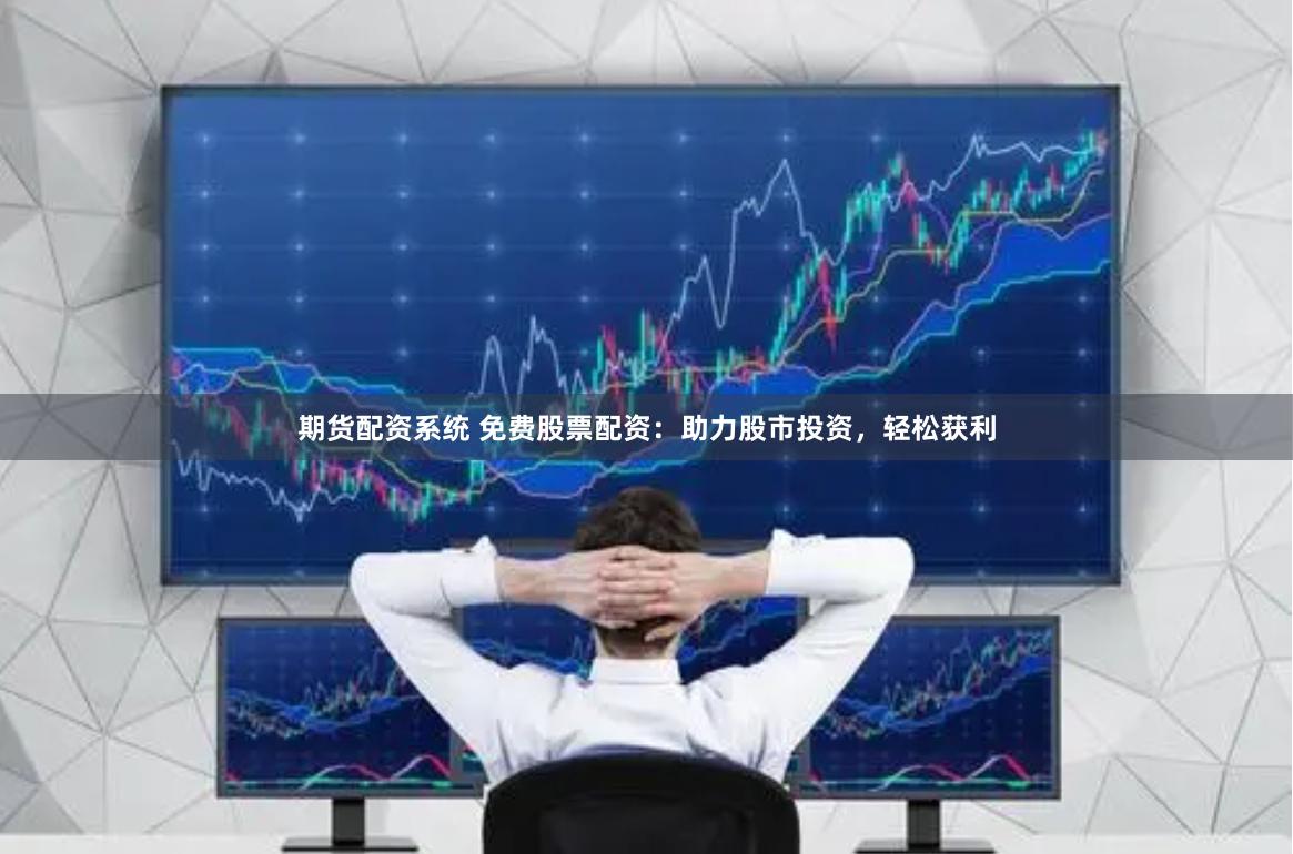 期货配资系统 免费股票配资：助力股市投资，轻松获利
