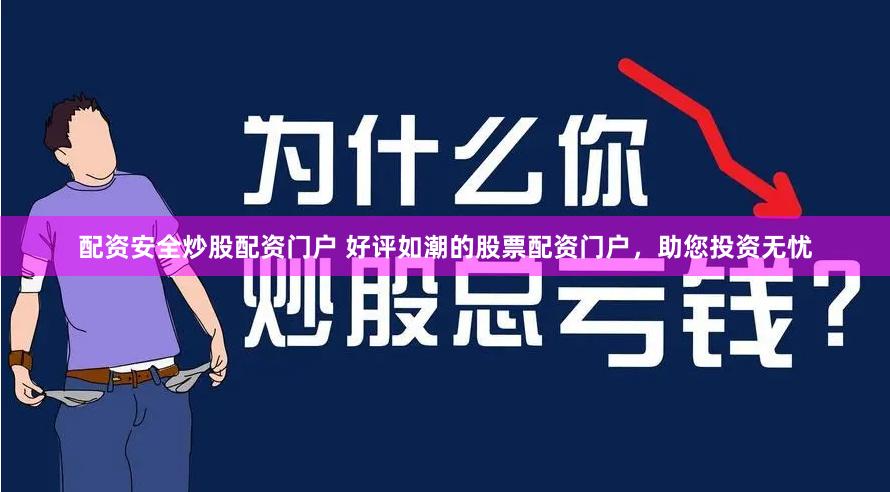 配资安全炒股配资门户 好评如潮的股票配资门户，助您投资无忧