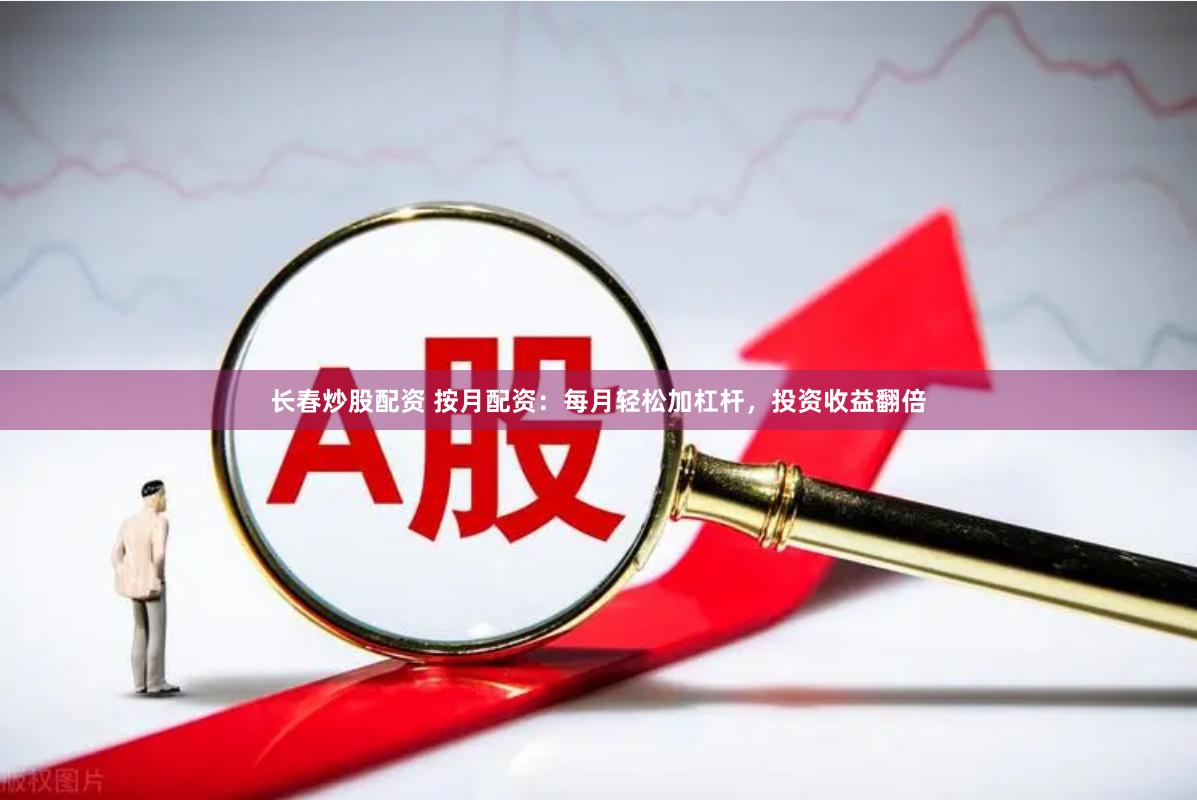 长春炒股配资 按月配资：每月轻松加杠杆，投资收益翻倍