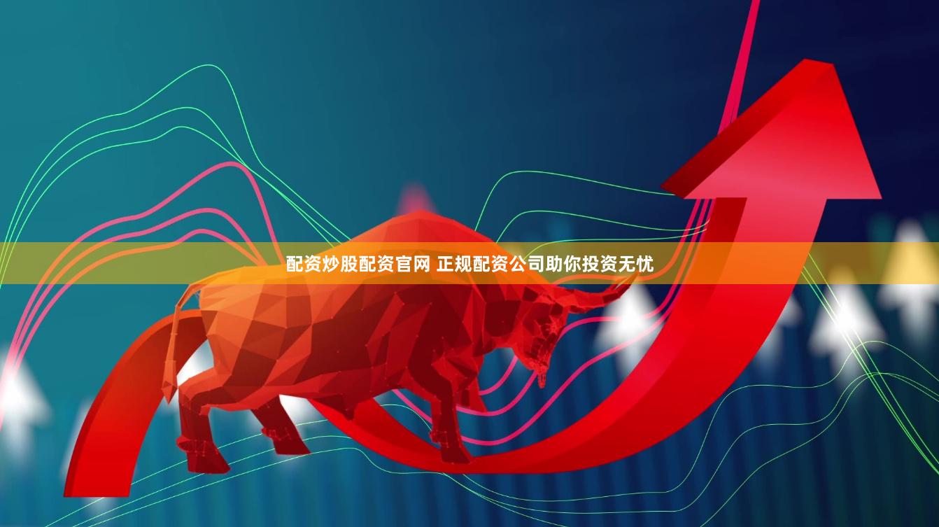 配资炒股配资官网 正规配资公司助你投资无忧