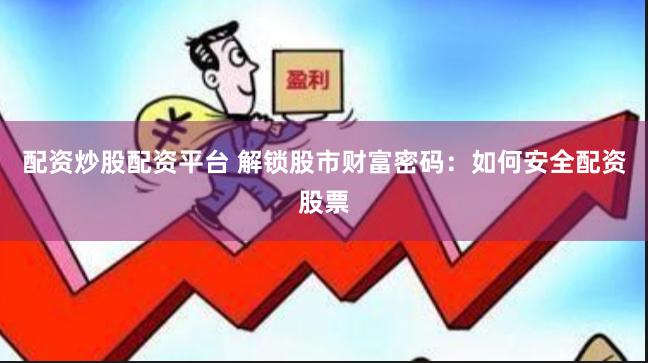 配资炒股配资平台 解锁股市财富密码：如何安全配资股票