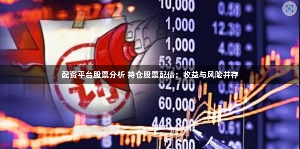 配资平台股票分析 持仓股票配债：收益与风险并存