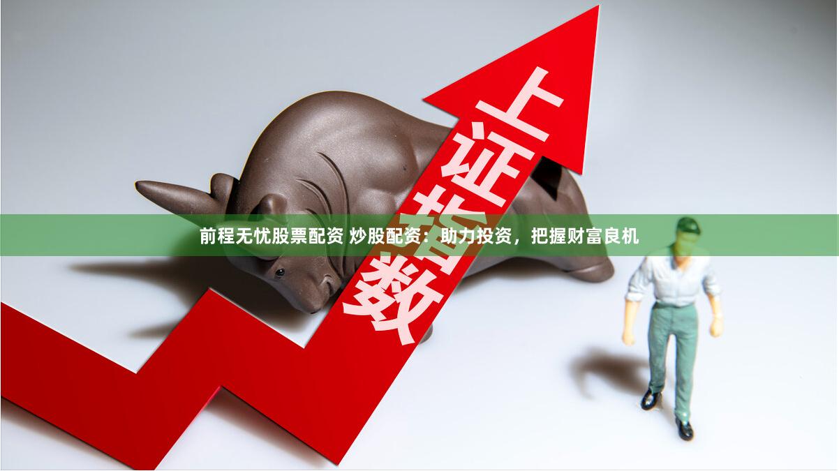前程无忧股票配资 炒股配资：助力投资，把握财富良机