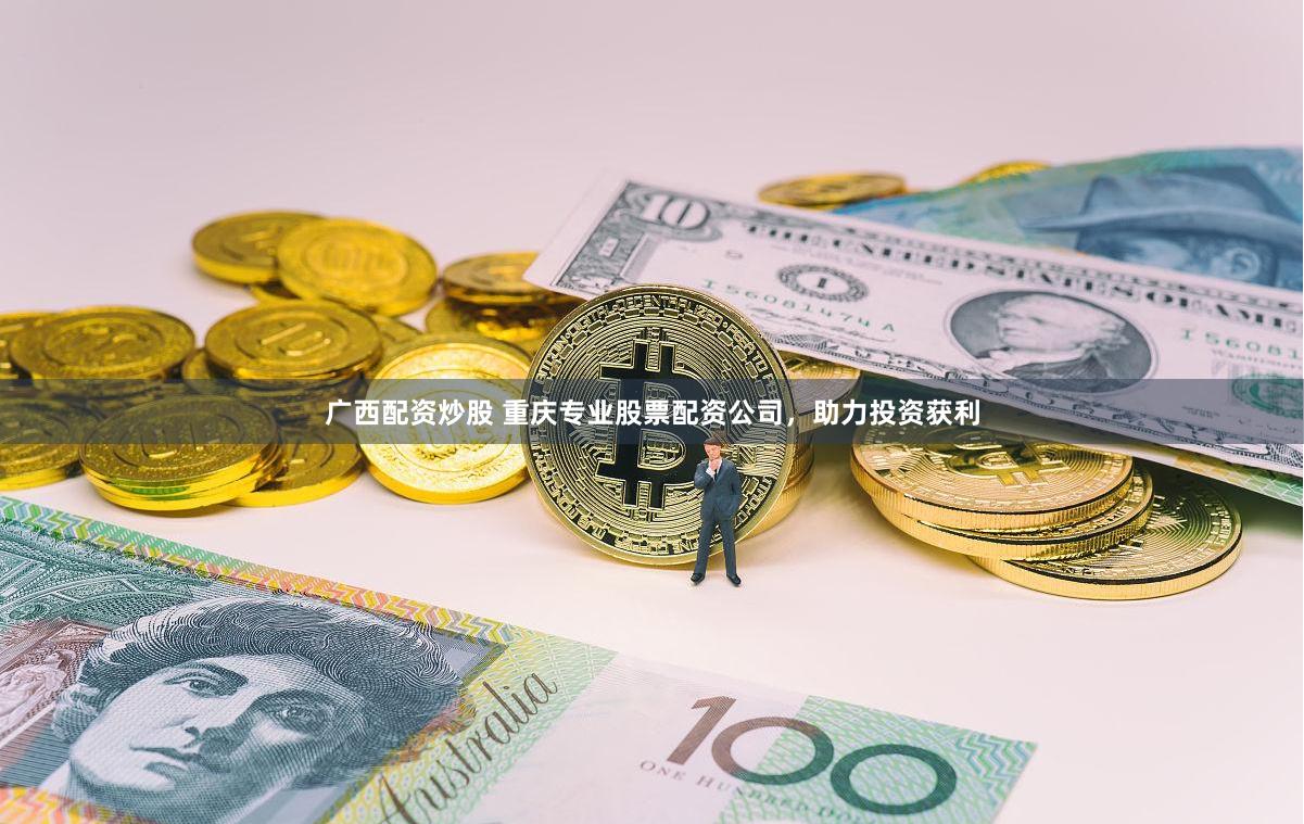 广西配资炒股 重庆专业股票配资公司，助力投资获利