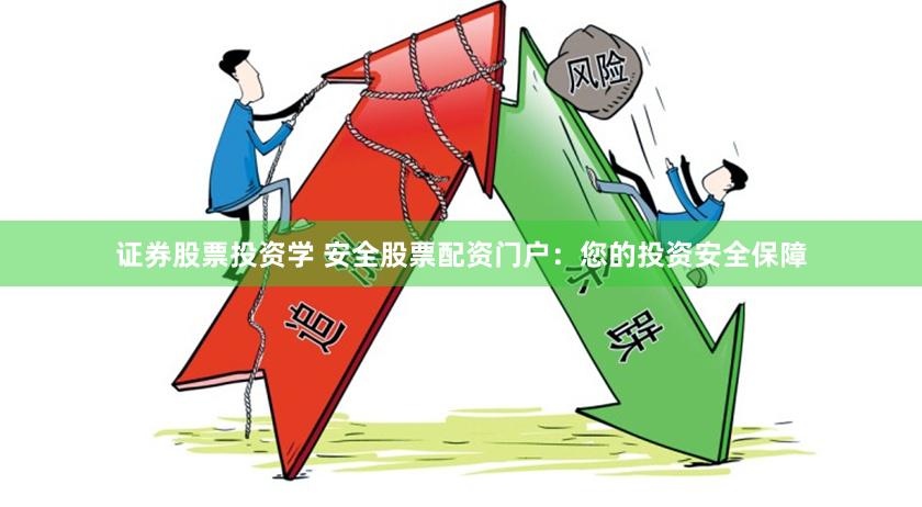 证券股票投资学 安全股票配资门户：您的投资安全保障